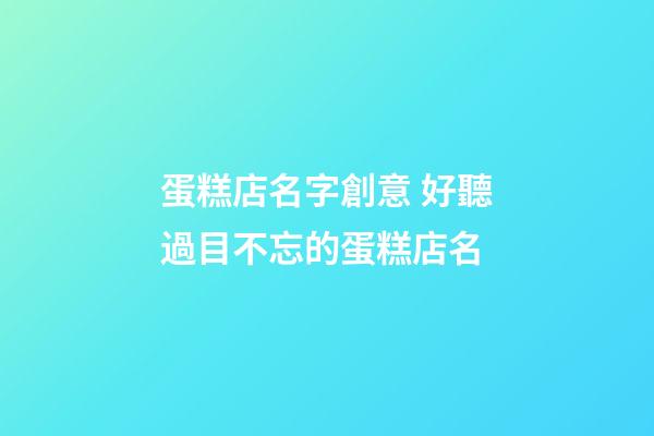 蛋糕店名字創意 好聽過目不忘的蛋糕店名